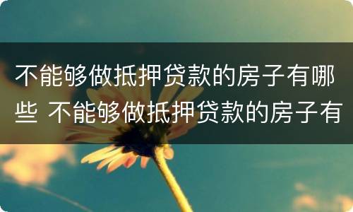 不能够做抵押贷款的房子有哪些 不能够做抵押贷款的房子有哪些风险