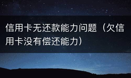 信用卡无还款能力问题（欠信用卡没有偿还能力）