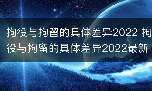 拘役与拘留的具体差异2022 拘役与拘留的具体差异2022最新