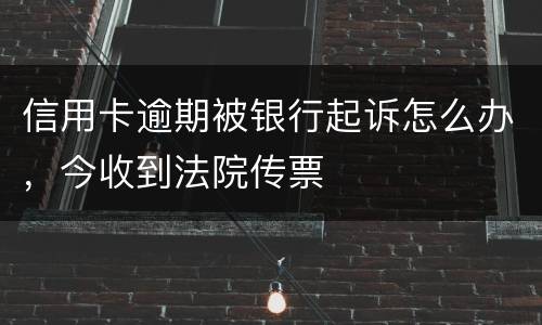 信用卡逾期被银行起诉怎么办，今收到法院传票