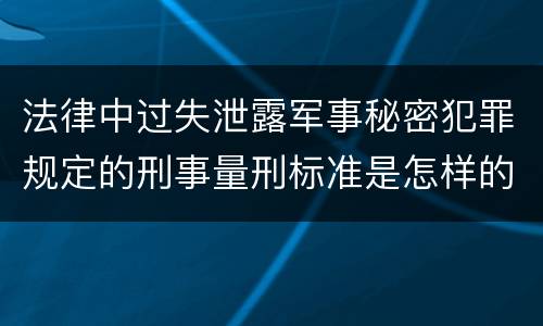 法律中过失泄露军事秘密犯罪规定的刑事量刑标准是怎样的