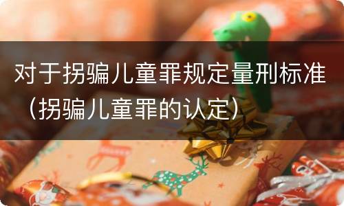 对于拐骗儿童罪规定量刑标准（拐骗儿童罪的认定）