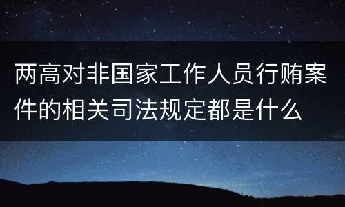两高对非国家工作人员行贿案件的相关司法规定都是什么