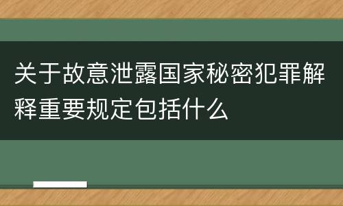 关于故意泄露国家秘密犯罪解释重要规定包括什么