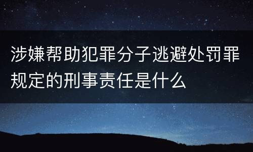 涉嫌帮助犯罪分子逃避处罚罪规定的刑事责任是什么