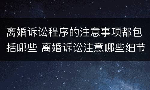 离婚诉讼程序的注意事项都包括哪些 离婚诉讼注意哪些细节