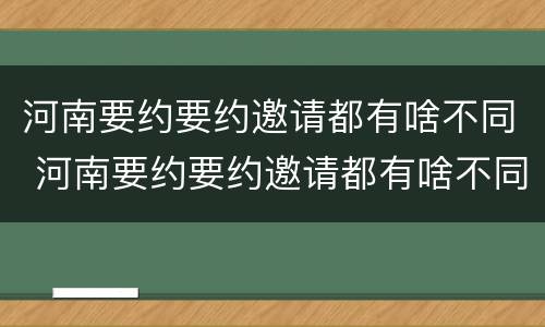 河南要约要约邀请都有啥不同 河南要约要约邀请都有啥不同吗