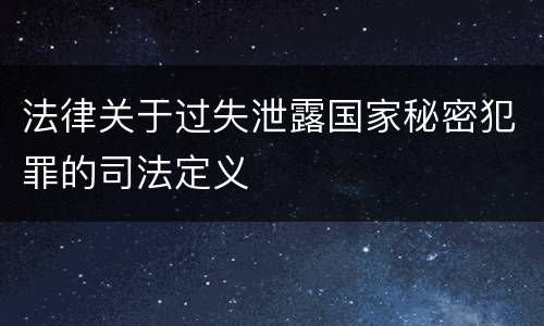法律关于过失泄露国家秘密犯罪的司法定义