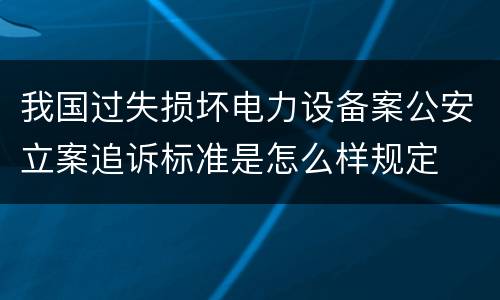 我国过失损坏电力设备案公安立案追诉标准是怎么样规定