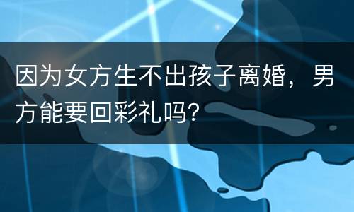 因为女方生不出孩子离婚，男方能要回彩礼吗？