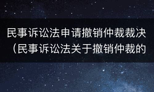 民事诉讼法申请撤销仲裁裁决（民事诉讼法关于撤销仲裁的规定）