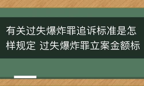 有关过失爆炸罪追诉标准是怎样规定 过失爆炸罪立案金额标准