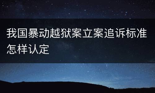 我国暴动越狱案立案追诉标准怎样认定