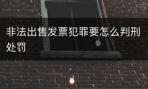 非法出售发票犯罪要怎么判刑处罚