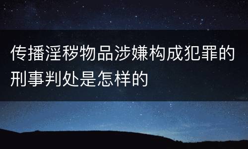 传播淫秽物品涉嫌构成犯罪的刑事判处是怎样的