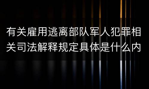 有关雇用逃离部队军人犯罪相关司法解释规定具体是什么内容
