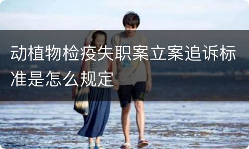 动植物检疫失职案立案追诉标准是怎么规定