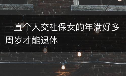 一直个人交社保女的年满好多周岁才能退休