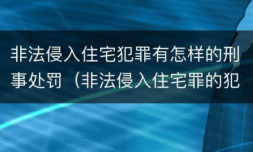 非法侵入住宅犯罪有怎样的刑事处罚（非法侵入住宅罪的犯罪构成）