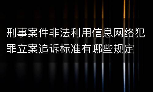 刑事案件非法利用信息网络犯罪立案追诉标准有哪些规定