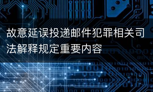 故意延误投递邮件犯罪相关司法解释规定重要内容