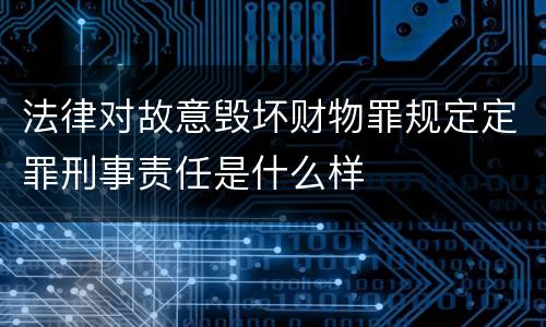 法律对故意毁坏财物罪规定定罪刑事责任是什么样