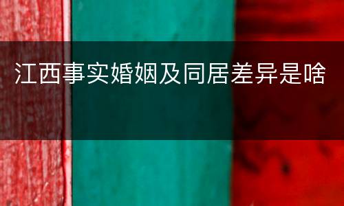 江西事实婚姻及同居差异是啥