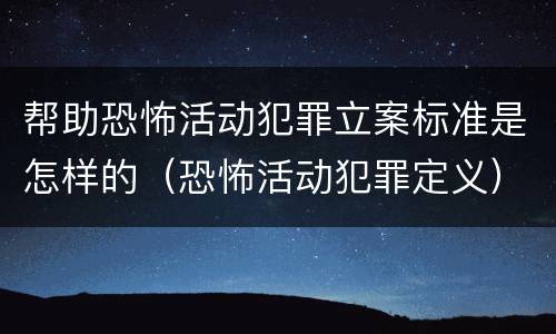 帮助恐怖活动犯罪立案标准是怎样的（恐怖活动犯罪定义）