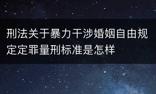 刑法关于暴力干涉婚姻自由规定定罪量刑标准是怎样