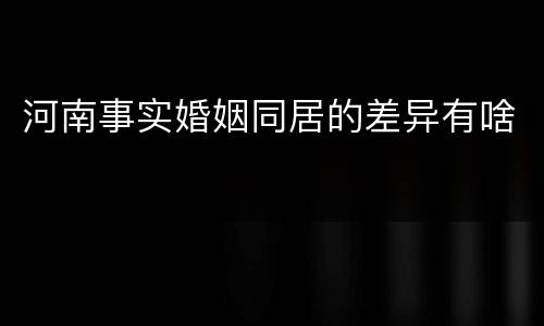 河南事实婚姻同居的差异有啥