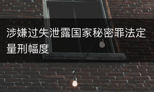 涉嫌过失泄露国家秘密罪法定量刑幅度