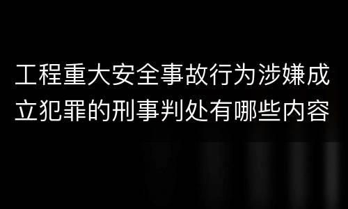 工程重大安全事故行为涉嫌成立犯罪的刑事判处有哪些内容