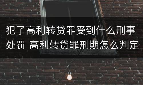 犯了高利转贷罪受到什么刑事处罚 高利转贷罪刑期怎么判定的
