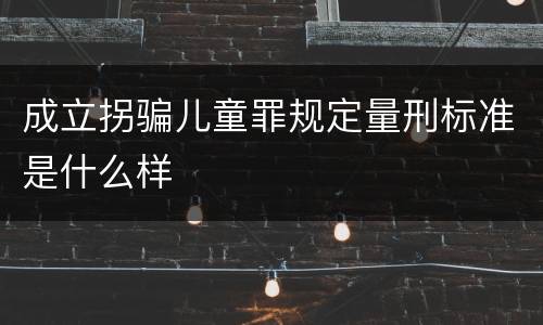 成立拐骗儿童罪规定量刑标准是什么样