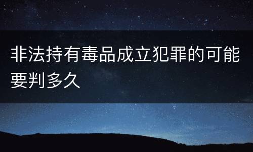 非法持有毒品成立犯罪的可能要判多久