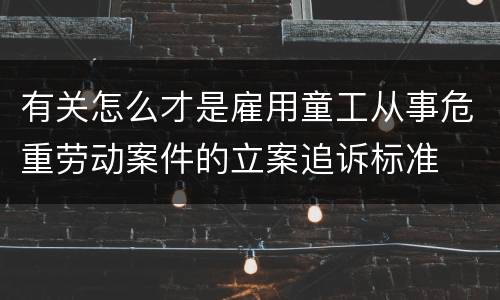 有关怎么才是雇用童工从事危重劳动案件的立案追诉标准