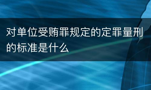 对单位受贿罪规定的定罪量刑的标准是什么