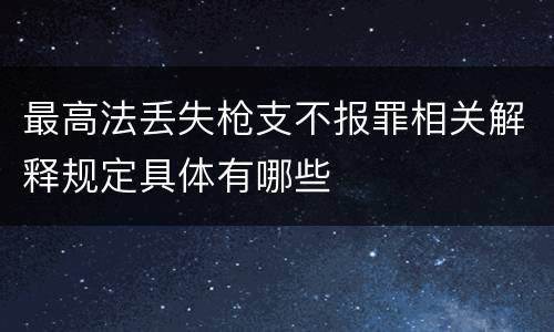 最高法丢失枪支不报罪相关解释规定具体有哪些