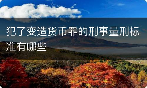 犯了变造货币罪的刑事量刑标准有哪些