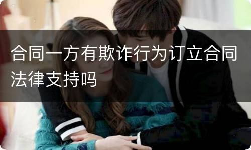 合同一方有欺诈行为订立合同法律支持吗