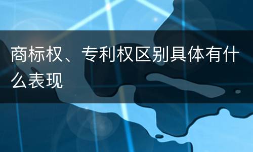 商标权、专利权区别具体有什么表现