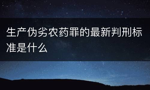 生产伪劣农药罪的最新判刑标准是什么