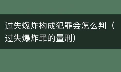 过失爆炸构成犯罪会怎么判（过失爆炸罪的量刑）