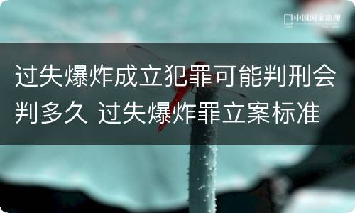 过失爆炸成立犯罪可能判刑会判多久 过失爆炸罪立案标准