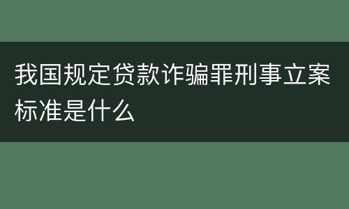 我国规定贷款诈骗罪刑事立案标准是什么