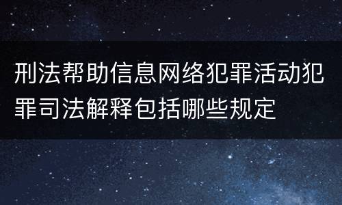 刑法帮助信息网络犯罪活动犯罪司法解释包括哪些规定