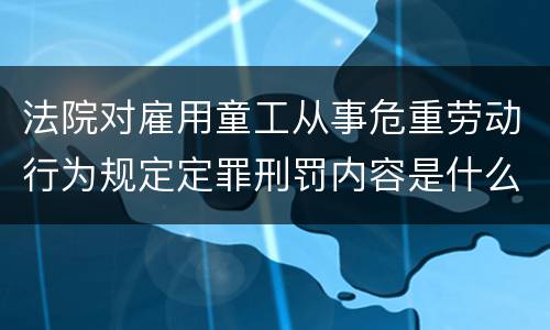 法院对雇用童工从事危重劳动行为规定定罪刑罚内容是什么样