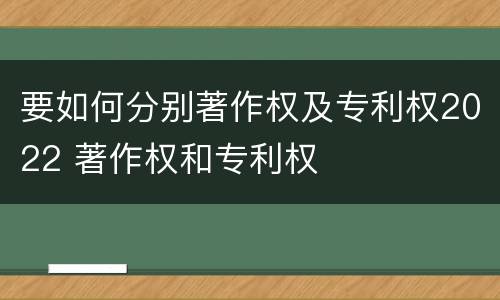 要如何分别著作权及专利权2022 著作权和专利权