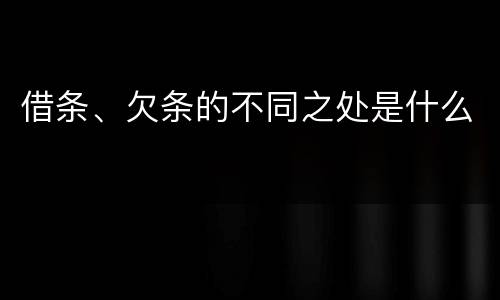 借条、欠条的不同之处是什么