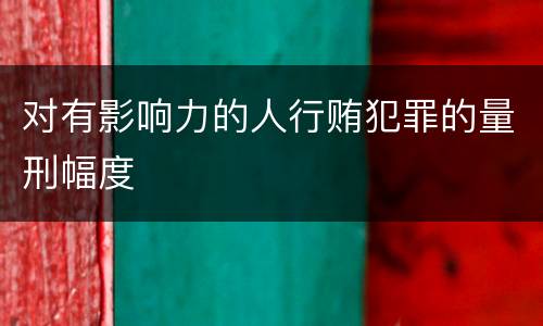 对有影响力的人行贿犯罪的量刑幅度